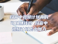 抖音中視頻計(jì)劃真的可以賺錢嗎 抖音中視頻計(jì)劃怎么加入