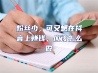 粉絲少，可又想在抖音上賺錢，應(yīng)該怎么做