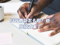 抖音帶貨怎么做？矩陣模式來了