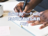 公眾號推廣一個6元(怎么可能有這么高的單價)