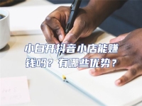 小白開抖音小店能賺錢嗎？有哪些優(yōu)勢(shì)？