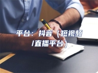 平臺：抖音（短視頻/直播平臺）