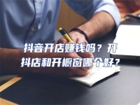 抖音開店賺錢嗎？開抖店和開櫥窗哪個(gè)好？