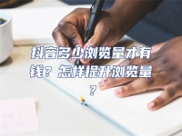 抖音多少瀏覽量才有錢？怎樣提升瀏覽量？