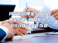 抖音櫥窗押金500是真是假的 商品櫥窗500元保證金可以退嗎