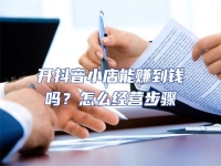 開抖音小店能賺到錢嗎？怎么經營步驟