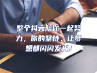 整個抖音陪你一起努力，你的堅持，讓夢想都閃閃發光！