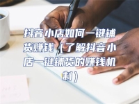 抖音小店如何一鍵鋪貨賺錢（了解抖音小店一鍵鋪貨的賺錢機制）