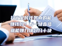 抖音全民任務(wù)真的能賺錢嗎？看一場(chǎng)直播就能賺幾塊到幾十塊