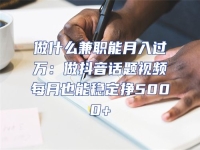 做什么兼職能月入過萬：做抖音話題視頻每月也能穩定掙5000+