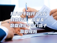 月入5千到月入5萬(wàn)我靠抖音“流量差”翻盤(pán)這3個(gè)冷門(mén)路子你敢闖嗎