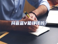 抖音藍V能掙錢嗎？
