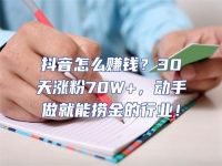 抖音怎么賺錢？30天漲粉70W+，動手做就能撈金的行業！