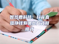 智炫鹿科技：抖音直播掙錢有哪些方式和模式