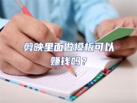 剪映里面做模板可以賺錢嗎？