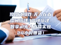 傻瓜式操作:無人在直播間搭建3分鐘搭建，智享ai無人直播實現24小時帶貨！