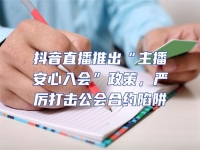 抖音直播推出“主播安心入會”政策，嚴厲打擊公會合約陷阱
