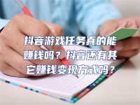 抖音游戲任務真的能賺錢嗎？抖音還有其它賺錢變現方式嗎？