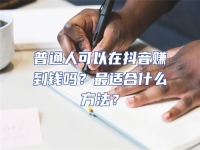 普通人可以在抖音賺到錢嗎？最適合什么方法？