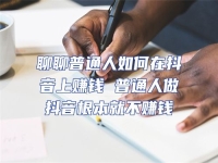 聊聊普通人如何在抖音上賺錢 普通人做抖音根本就不賺錢