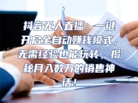 抖音無人直播：一鍵開啟全自動賺錢模式，無需經驗也能玩轉，揭秘月入數萬的銷售神話！