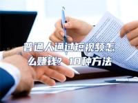 普通人通過短視頻怎么賺錢? 10種方法