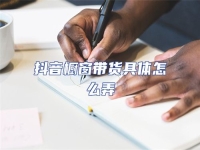 抖音櫥窗帶貨具體怎么弄