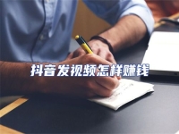 抖音發(fā)視頻怎樣賺錢