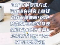 抖音12種變現(xiàn)方式。你知道在抖音上賺錢方式有哪些嗎?這12種變現(xiàn)方式你可以去試試看!#野行電商#短視頻干貨#干貨分享#短視頻變現(xiàn)
