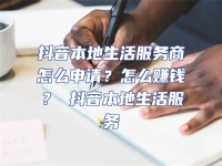 抖音本地生活服務(wù)商怎么申請？怎么賺錢？ 抖音本地生活服務(wù)