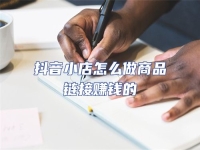 抖音小店怎么做商品鏈接賺錢的
