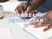 做抖音直播怎么掙錢最快的方法？怎么算錢