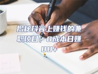 揭秘抖音上賺錢的兼職項目，0成本日賺80+