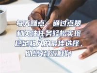 每天賺點：通過點贊和關注任務輕松實現穩定收入的最佳選擇，助您輕松賺錢！