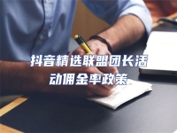 抖音精選聯盟團長活動傭金率政策