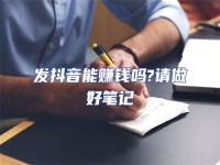 發(fā)抖音能賺錢嗎?請做好筆記