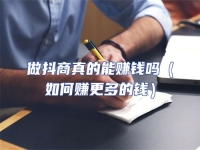做抖商真的能賺錢嗎（如何賺更多的錢）