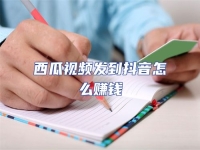 西瓜視頻發(fā)到抖音怎么賺錢