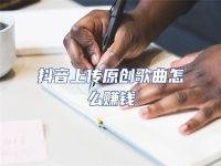 抖音上傳原創(chuàng)歌曲怎么賺錢