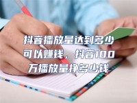 抖音播放量達到多少可以賺錢，抖音100萬播放量掙多少錢