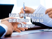 抖音上的短視頻培訓靠譜有用嗎? 抖音培訓是騙嗎?